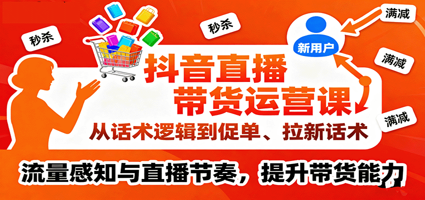 抖音直播带货运营课，从话术逻辑到促单、拉新话术，流量感知与直播节奏，提升带货能力-951博客