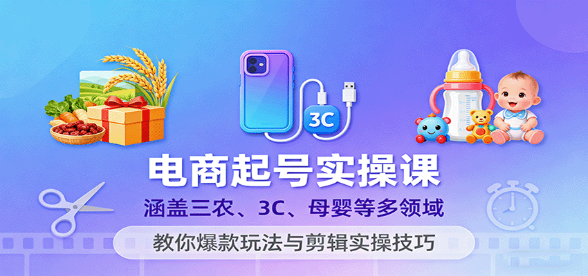 电商起号实操课，涵盖三农、3C、母婴等多领域，教你爆款玩法与剪辑实操技巧_酷乐网
