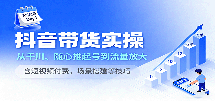 抖音带货实操，从千川、随心推起号到流量放大，含短视频付费，场景搭建等技巧_酷乐网