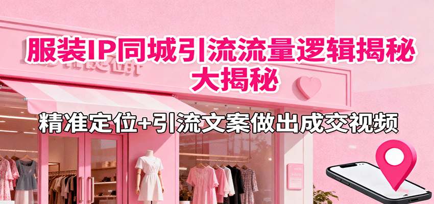 服装IP同城引流流量逻辑大揭秘，精准定位+引流文案做出成交视频_酷乐网