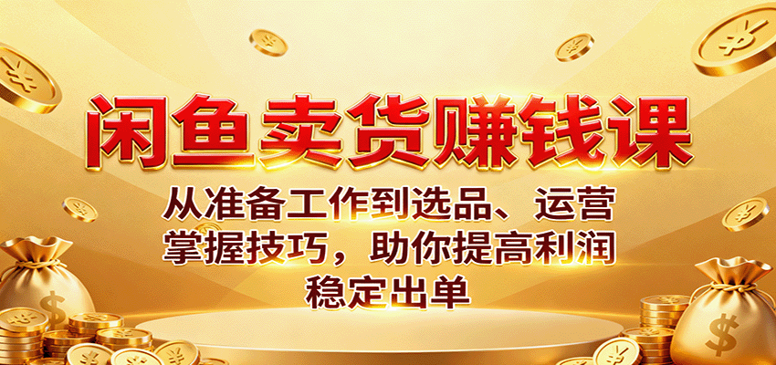 闲鱼卖货赚钱课：从准备工作到选品、运营，掌握技巧，助你提高利润稳定出单_酷乐网