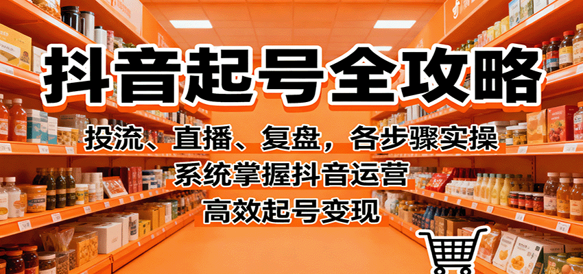 抖音起号全攻略，投流、直播、复盘，各步骤实操，系统掌握抖音运营，高效起号变现_酷乐网