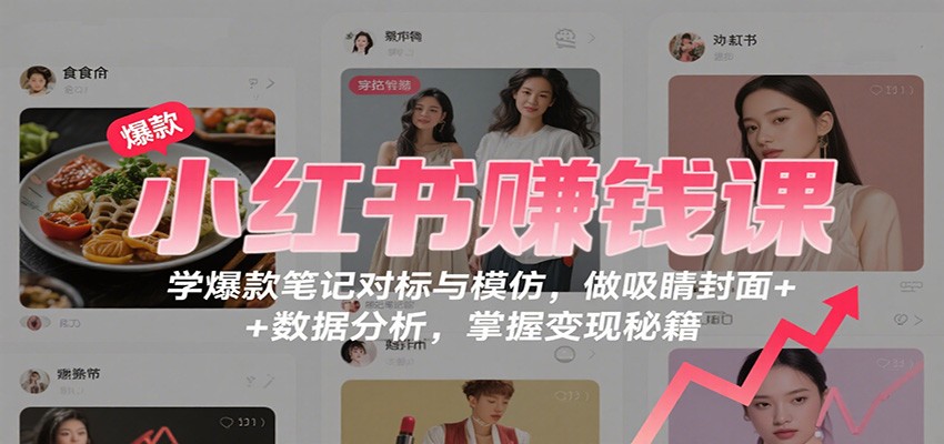小红书赚钱课：学爆款笔记对标与模仿，做吸睛封面 + 数据分析，掌握变现秘籍_酷乐网