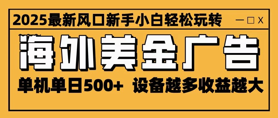 2025最新风口 海外美金广告 单机单日500+ 可无限放大 设备越多收益越大 轻松上手_酷乐网