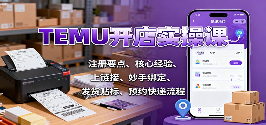 TEMU开店实操课:注册要点、核心经验、上链接、妙手绑定、发货贴标、预约快递流程_酷乐网