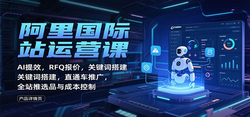 阿里国际站运营课:AI提效,RFQ报价,关键词搭建,直通车推广,全站推选品与成本控制_酷乐网