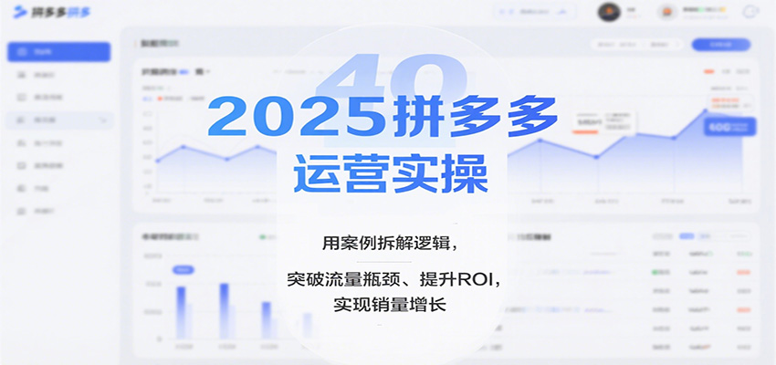 2025拼多多运营实操，用案例拆解逻辑，突破流量瓶颈、提升ROI，实现销量增长_酷乐网