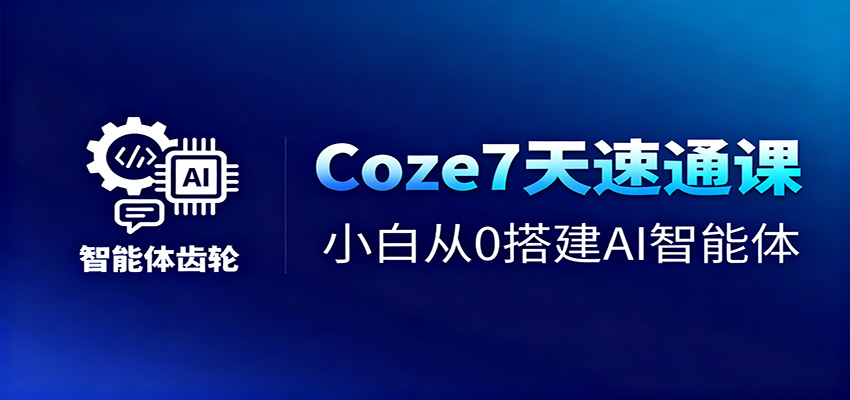 Coze7天速通课,小白从0搭建AI智能体+短视频工作流_酷乐网