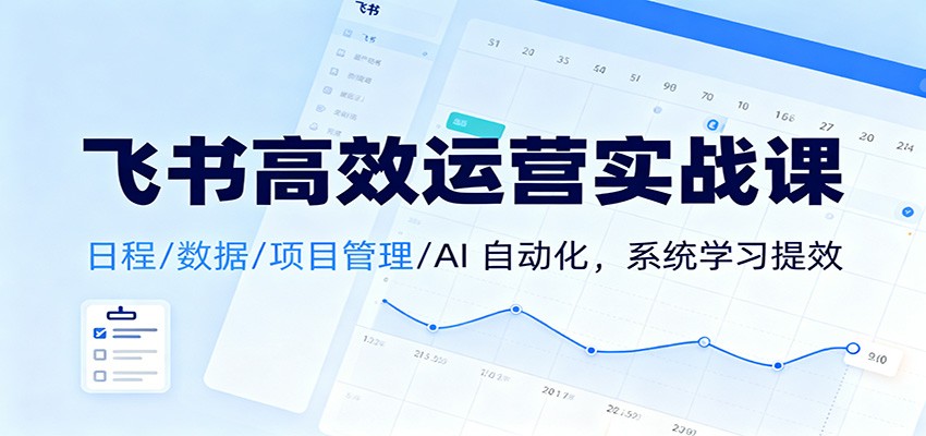 飞书高效运营实战课：日程/数据/项目管理/AI 自动化，系统学习提效_酷乐网