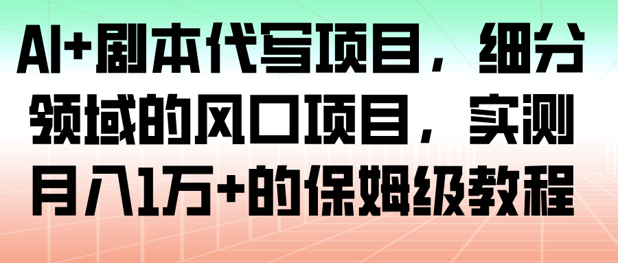 AI+剧本代写项目，细分领域的风口项目，实测月入1万+的保姆级教程_酷乐网