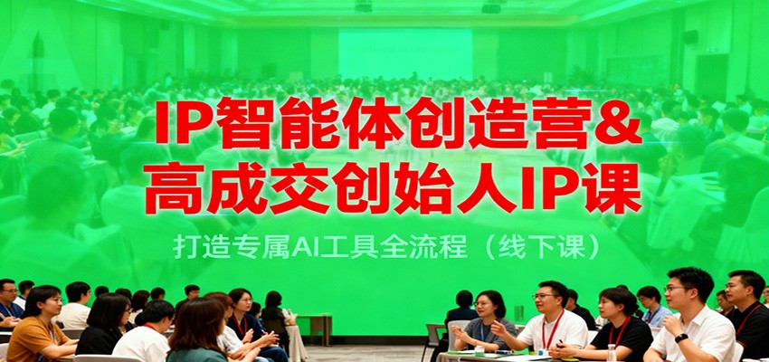 IP智能体创造营&高成交创始人IP课，打造专属AI工具全流程（线下课）_酷乐网