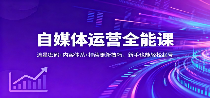 自媒体运营全能课：流量密码+内容体系+持续更新技巧，新手也能轻松起号_酷乐网