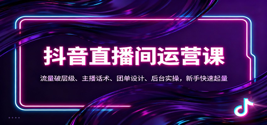 抖音同城直播间运营课：流量破层级、主播话术、团单设计、后台实操，新手快速起量_酷乐网