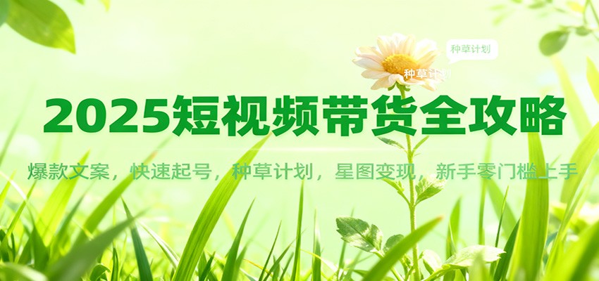 2025短视频带货全攻略:爆款文案,快速起号,种草计划,星图变现,新手零门槛上手_酷乐网