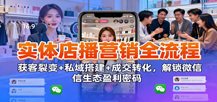 实体店播营销全流程：获客裂变+私域搭建+成交转化，解锁微信生态盈利密码_酷乐网