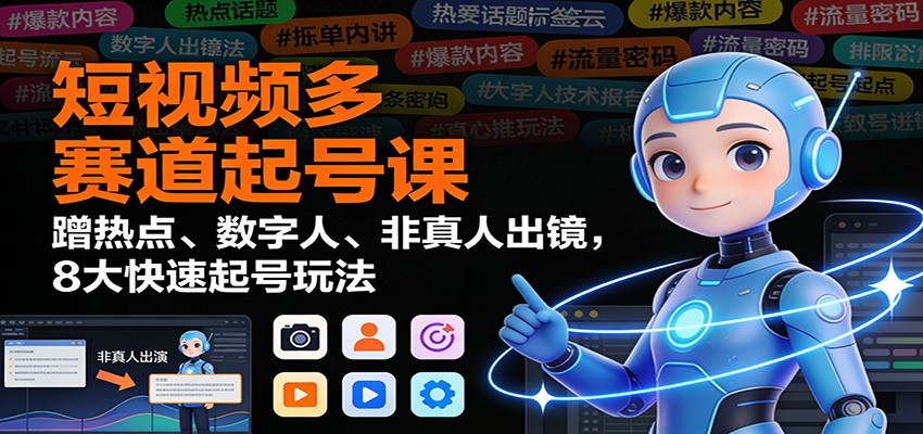 短视频多赛道起号课:蹭热点、数字人、非真人出镜,8大快速起号玩法-951博客