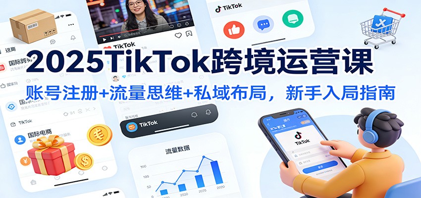 2025TikTok跨境运营课：账号注册+流量思维+私域布局，新手入局指南-951博客