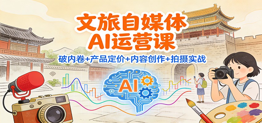 文旅自媒体AI运营课：破内卷+产品定价+内容创作+拍摄实战_酷乐网
