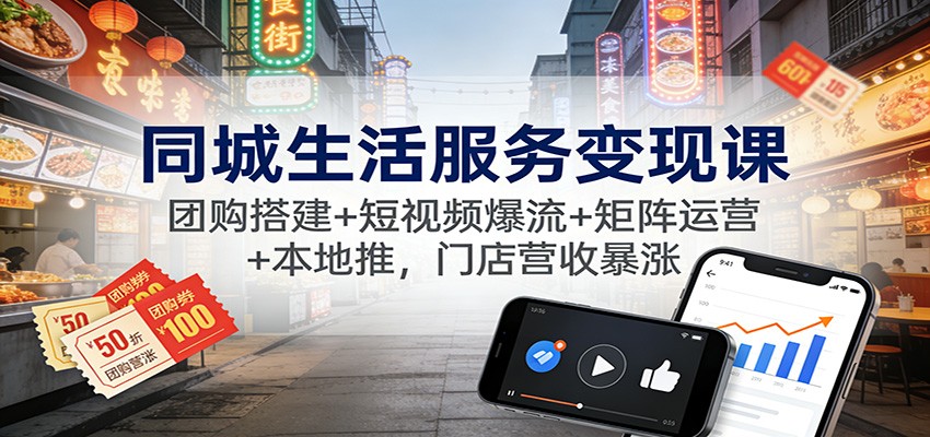 同城生活服务变现课：团购搭建+短视频爆流+矩阵运营+本地推，门店营收暴涨_酷乐网