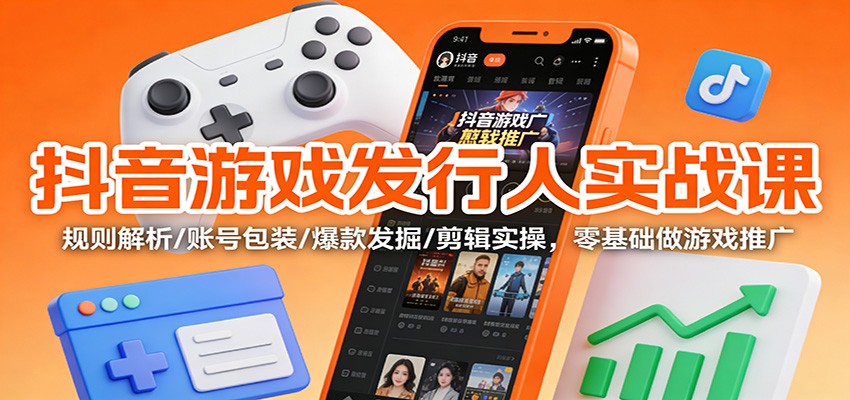 抖音游戏发行人实战课:规则解析/账号包装/爆款发掘 /剪辑实操,零基础做游戏推广_酷乐网