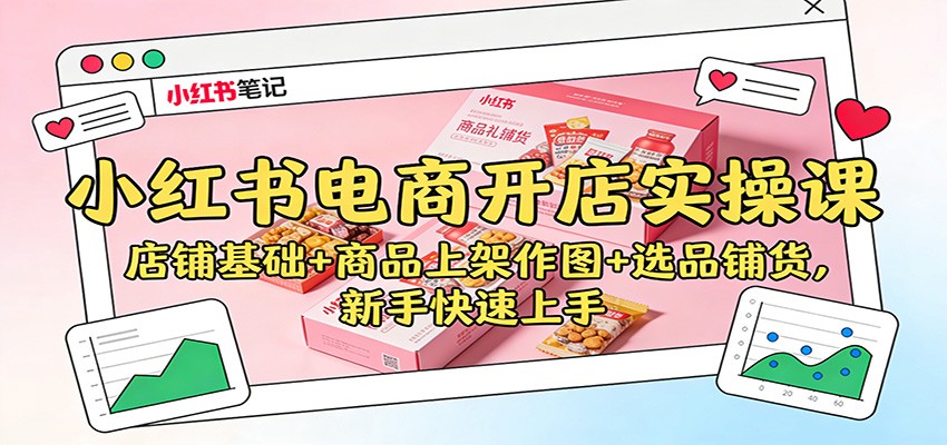 小红书电商开店实操课:店铺基础+商品上架作图+选品铺货,新手快速上手-951博客