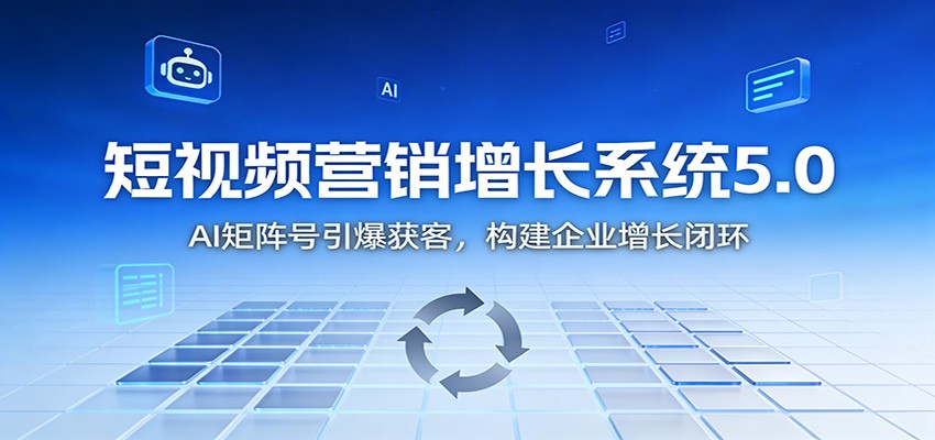 短视频营销增长系统5.0:AI 矩阵号引爆获客,构建企业增长闭环_酷乐网