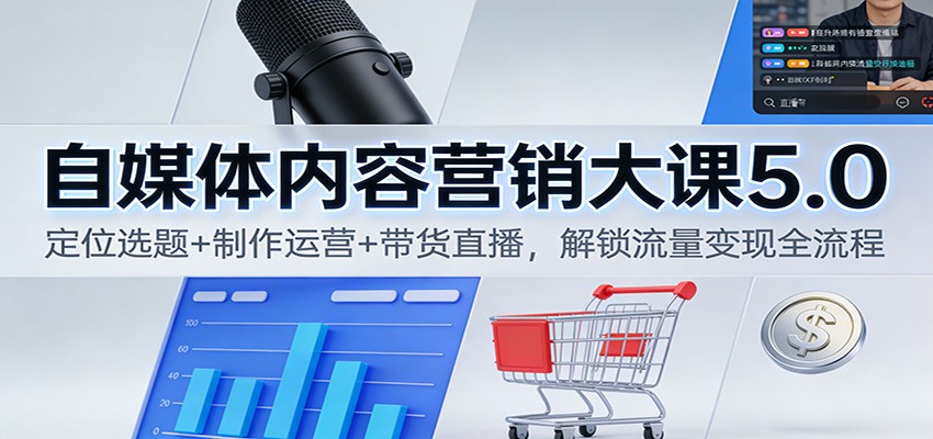 自媒体内容营销大课5.0:定位选题+制作运营+带货直播,解锁流量变现全流程_酷乐网