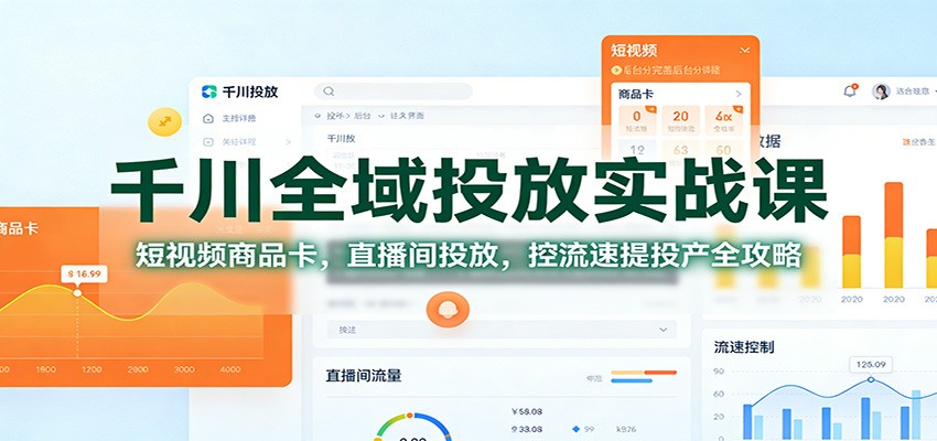 千川全域投放实战课:短视频商品卡,直播间投放,控流速提投产全攻略-951博客