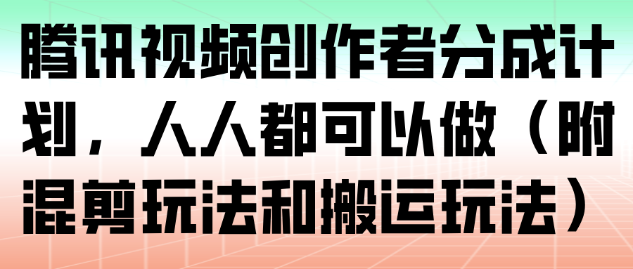 腾讯视频创作者分成计划，人人都可以做（附混剪玩法和搬运玩法）_酷乐网