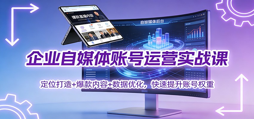 企业自媒体账号运营实战课:定位打造+ 爆款内容+数据优化,快速提升账号权重_酷乐网