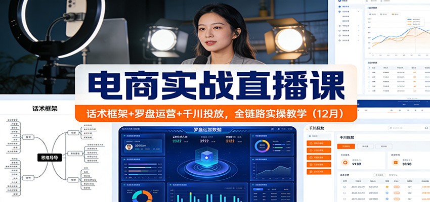 电商实战直播课:话术框架+罗盘运营+千川投放,全链路实操教学(12月)_酷乐网