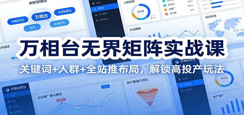 万相台无界矩阵实战课：关键词+人群+全站推布局，解锁高投产玩法_酷乐网