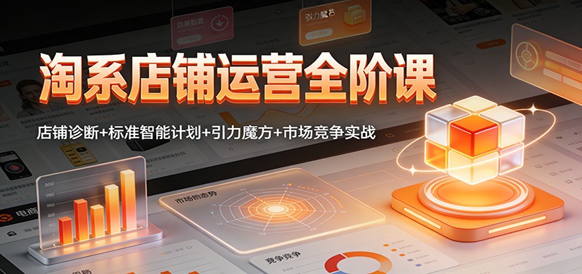 淘系店铺运营全阶课：店铺诊断+标准智能计划+引力魔方+市场竞争实战_酷乐网