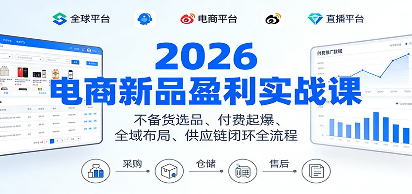 2026电商新品盈利实战课：不备货选品 、付费起爆、全域布局、供应链闭环全流程_酷乐网