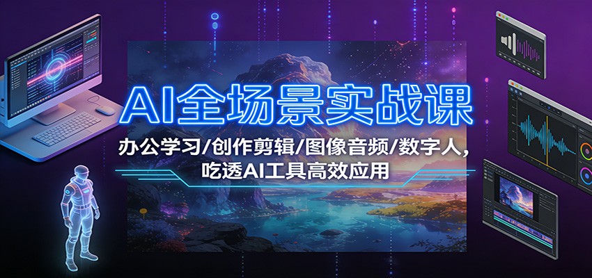 AI全场景实战课：办公学习/创作剪辑/图像音频/数字人，吃透AI工具高效应用_酷乐网