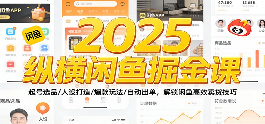 2025纵横闲鱼掘金课：起号选品/人设打造/爆款玩法/自动出单，解锁闲鱼高效卖货技巧_酷乐网
