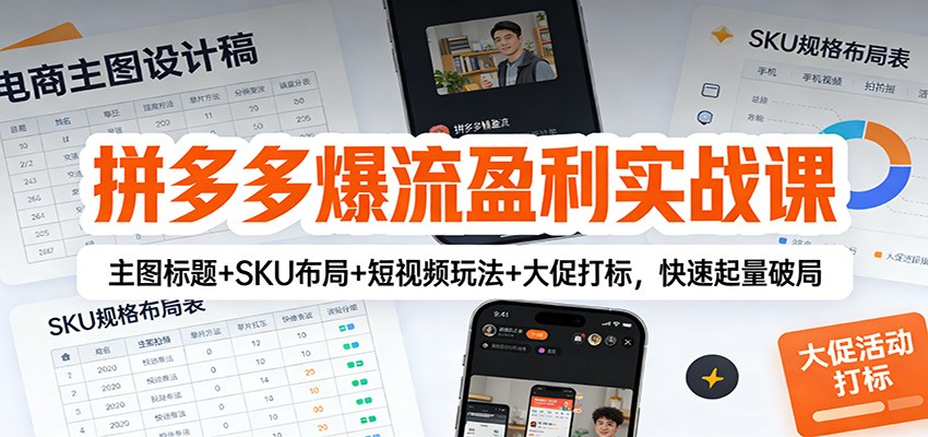 拼多多爆流盈利实战课：主图标题+SKU布局+短视频玩法+大促打标，快速起量破局_酷乐网
