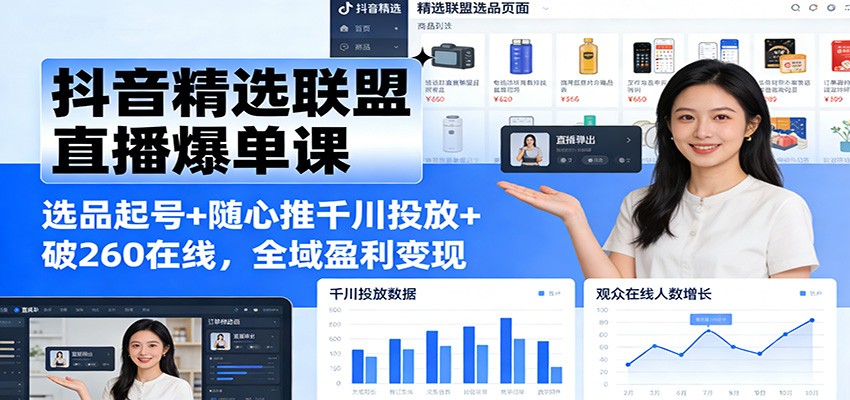 抖音精选联盟直播爆单课：选品起号+随心推千川投放+破260在线，全域盈利变现_酷乐网