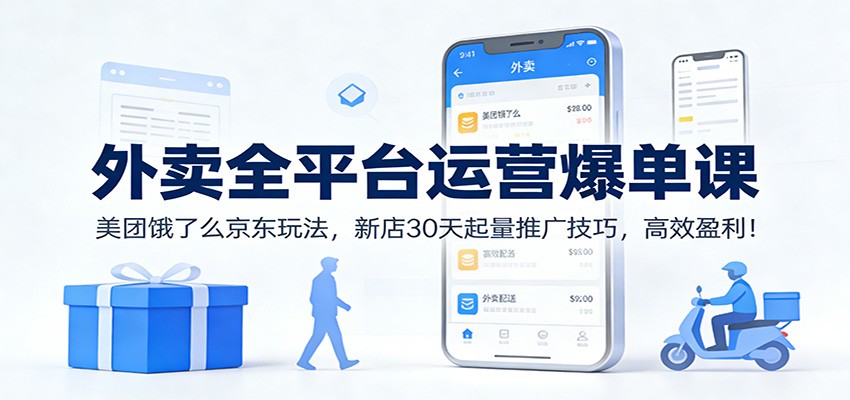 外卖全平台运营爆单课：美团饿了么京东玩法，新店30天起量推广技巧，高效盈利！_酷乐网