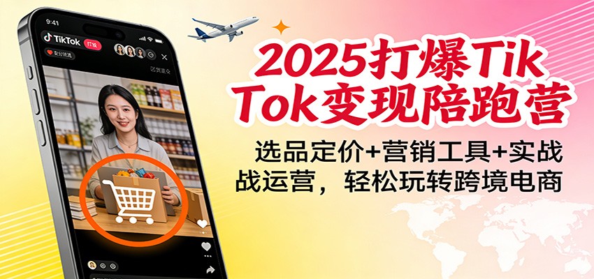2025打爆TikTok变现陪跑营:选品定价+营销工具+实战运营,轻松玩转跨境电商_酷乐网