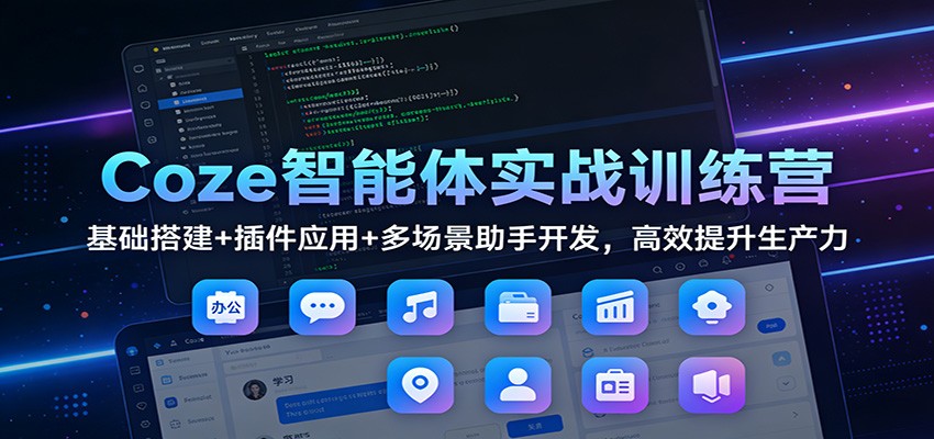 Coze智能体实战训练营：基础搭建+插件应用+多场景助手开发，高效提升生产力_酷乐网