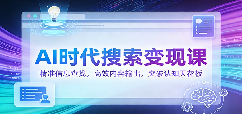 AI时代搜索变现课：精准信息查找，高效内容输出，突破认知天花板_酷乐网