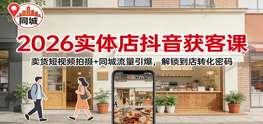 2026实体店抖音获客课：卖货短视频拍摄+同城流量引爆，解锁到店转化密码_酷乐网