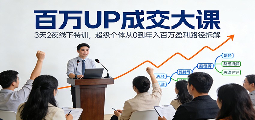 百万UP成交大课：3天2夜线下特训，超级个体从0到年入百万盈利路径拆解-951博客