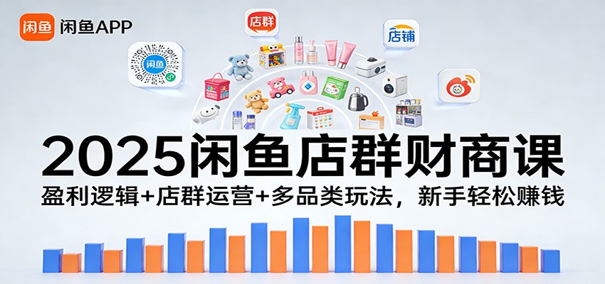 2025闲鱼店群财商课：盈利逻辑+店群运营+多品类玩法，新手轻松赚钱_酷乐网