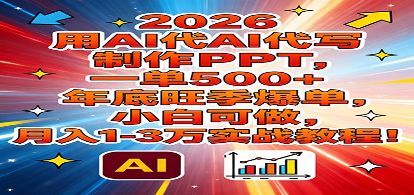 2026用AI代写制作PPT，一单500+，年底旺季爆单，小白可做，月入1-3万实战教程-951博客