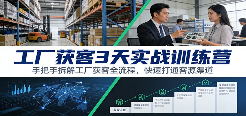 工厂获客3天实战训练营：手把手拆解工厂获客全流程，快速打通客源渠道_酷乐网