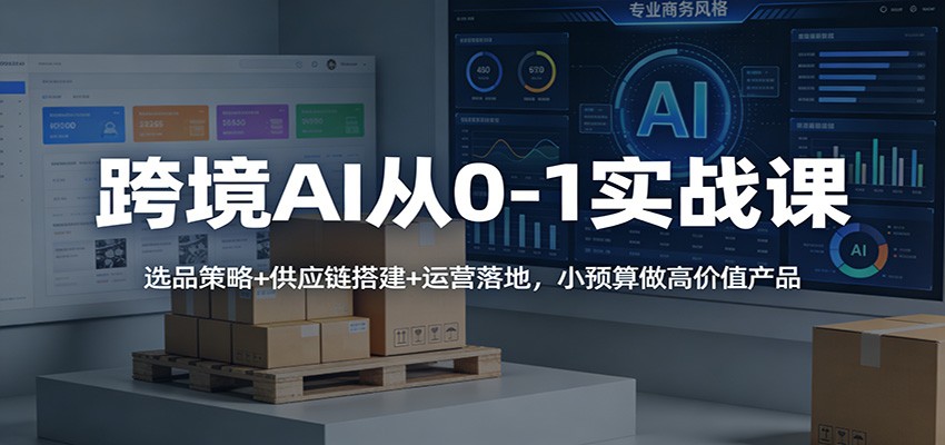 跨境AI从0-1实战课：选品策略+供应链搭建+运营落地，小预算做高价值产品_酷乐网