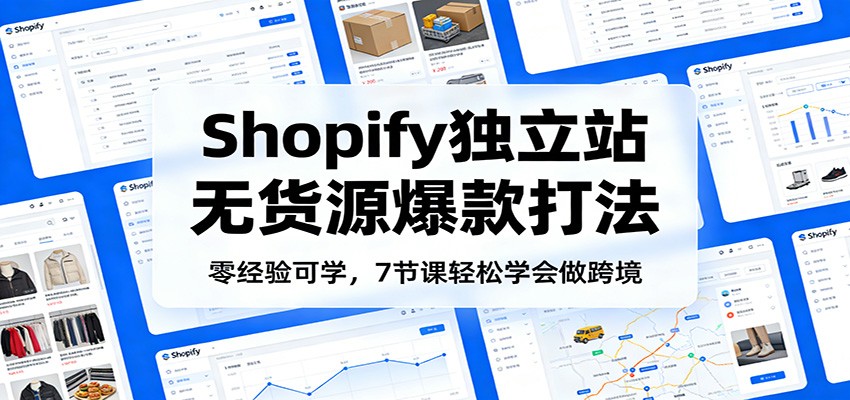 零经验可学，Shopify独立站无货源爆款打法，7节课轻松学会做跨境_酷乐网