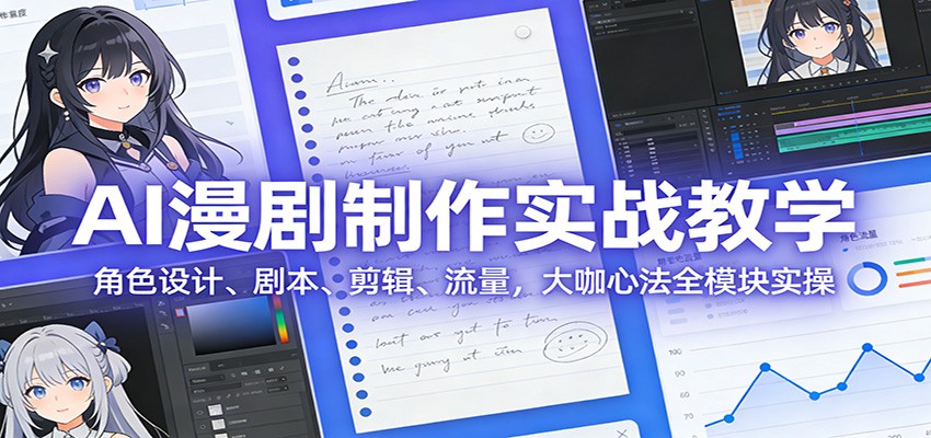 AI漫剧制作实战教学：角色设计、剧本、剪辑、流量，大咖心法全模块实操-951博客